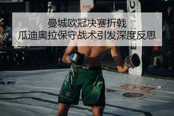 曼城欧冠决赛折戟 瓜迪奥拉保守战术引发深度反思
